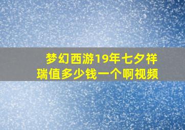 梦幻西游19年七夕祥瑞值多少钱一个啊视频