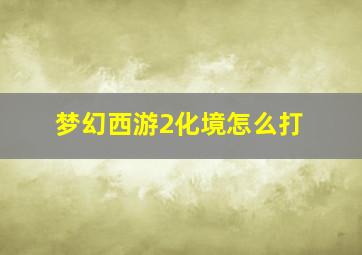 梦幻西游2化境怎么打