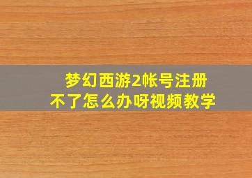 梦幻西游2帐号注册不了怎么办呀视频教学