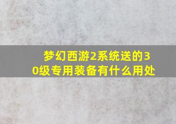 梦幻西游2系统送的30级专用装备有什么用处