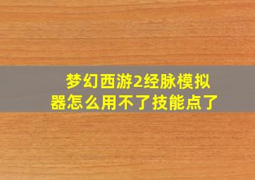 梦幻西游2经脉模拟器怎么用不了技能点了