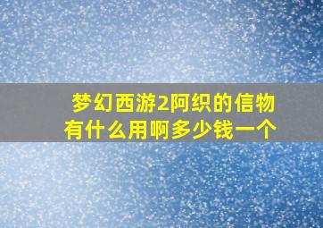 梦幻西游2阿织的信物有什么用啊多少钱一个