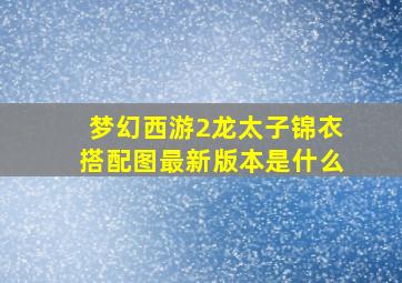 梦幻西游2龙太子锦衣搭配图最新版本是什么