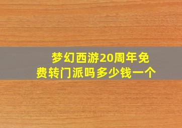 梦幻西游20周年免费转门派吗多少钱一个