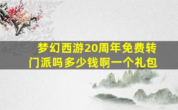 梦幻西游20周年免费转门派吗多少钱啊一个礼包