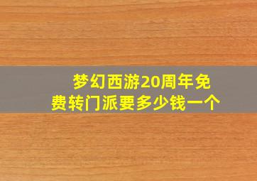 梦幻西游20周年免费转门派要多少钱一个