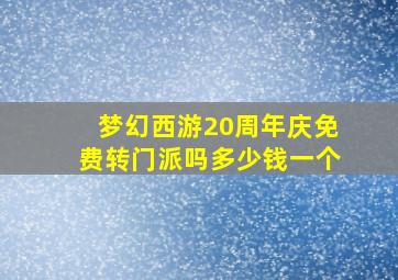 梦幻西游20周年庆免费转门派吗多少钱一个