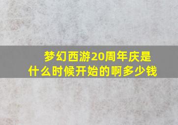 梦幻西游20周年庆是什么时候开始的啊多少钱