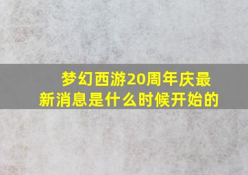 梦幻西游20周年庆最新消息是什么时候开始的