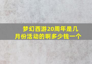 梦幻西游20周年是几月份活动的啊多少钱一个