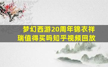 梦幻西游20周年锦衣祥瑞值得买吗知乎视频回放