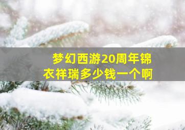 梦幻西游20周年锦衣祥瑞多少钱一个啊