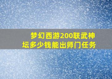 梦幻西游200联武神坛多少钱能出师门任务