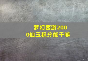 梦幻西游2000仙玉积分能干嘛