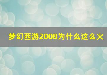 梦幻西游2008为什么这么火