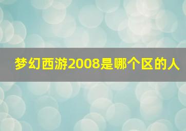 梦幻西游2008是哪个区的人