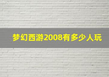 梦幻西游2008有多少人玩