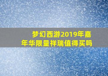 梦幻西游2019年嘉年华限量祥瑞值得买吗