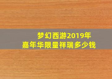 梦幻西游2019年嘉年华限量祥瑞多少钱