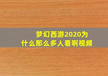 梦幻西游2020为什么那么多人看啊视频