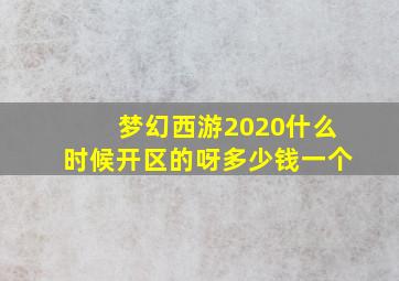 梦幻西游2020什么时候开区的呀多少钱一个