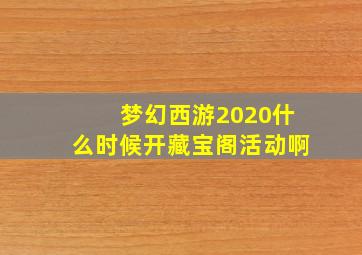 梦幻西游2020什么时候开藏宝阁活动啊