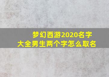 梦幻西游2020名字大全男生两个字怎么取名