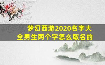 梦幻西游2020名字大全男生两个字怎么取名的