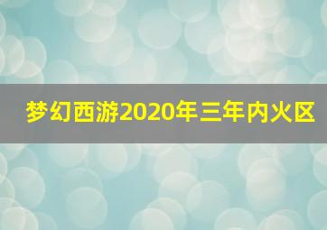 梦幻西游2020年三年内火区