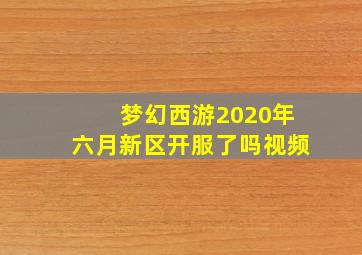 梦幻西游2020年六月新区开服了吗视频