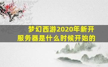 梦幻西游2020年新开服务器是什么时候开始的