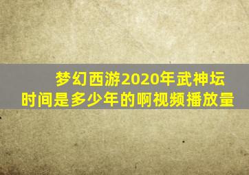 梦幻西游2020年武神坛时间是多少年的啊视频播放量