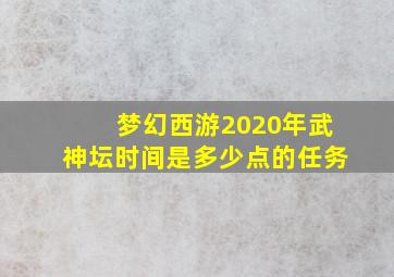 梦幻西游2020年武神坛时间是多少点的任务