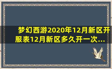 梦幻西游2020年12月新区开服表12月新区多久开一次...