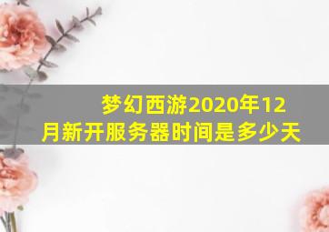 梦幻西游2020年12月新开服务器时间是多少天