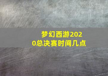 梦幻西游2020总决赛时间几点