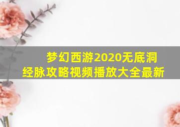 梦幻西游2020无底洞经脉攻略视频播放大全最新