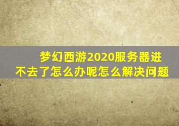 梦幻西游2020服务器进不去了怎么办呢怎么解决问题