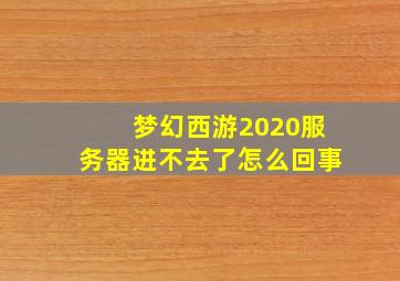 梦幻西游2020服务器进不去了怎么回事