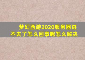 梦幻西游2020服务器进不去了怎么回事呢怎么解决