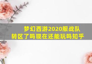 梦幻西游2020服战队转区了吗现在还能玩吗知乎