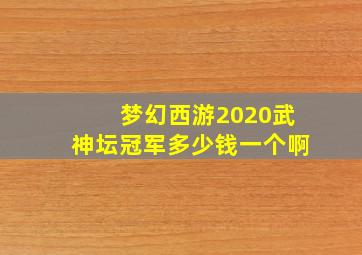 梦幻西游2020武神坛冠军多少钱一个啊