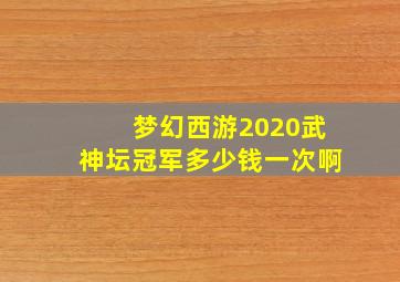 梦幻西游2020武神坛冠军多少钱一次啊