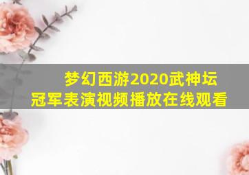 梦幻西游2020武神坛冠军表演视频播放在线观看