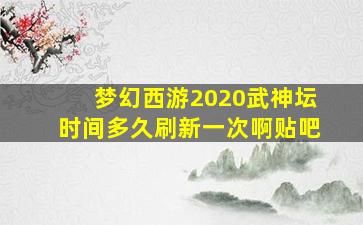 梦幻西游2020武神坛时间多久刷新一次啊贴吧