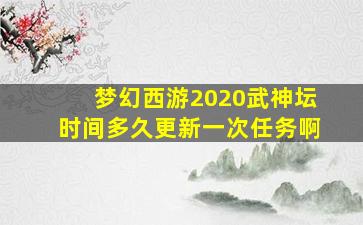 梦幻西游2020武神坛时间多久更新一次任务啊