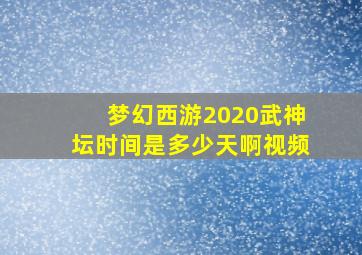 梦幻西游2020武神坛时间是多少天啊视频