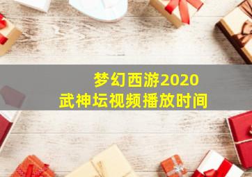 梦幻西游2020武神坛视频播放时间