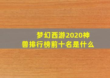 梦幻西游2020神兽排行榜前十名是什么