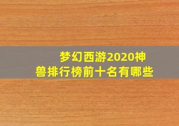 梦幻西游2020神兽排行榜前十名有哪些